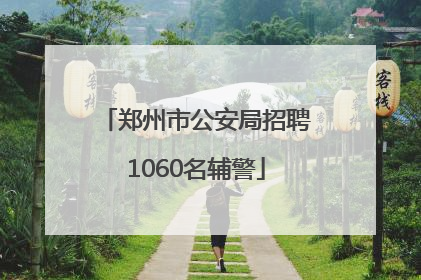 郑州市公安局招聘1060名辅警