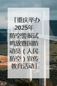 重庆举办2025年防空警报试鸣放暨国防动员（人民防空）宣传教育活动