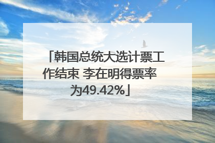 韩国总统大选计票工作结束 李在明得票率为49.42%