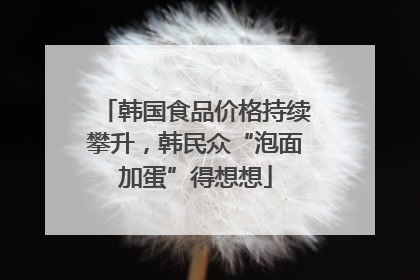 韩国食品价格持续攀升，韩民众“泡面加蛋”得想想