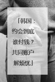 韩国：约会到底谁付钱？共同账户解烦忧