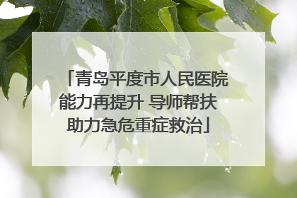 青岛平度市人民医院能力再提升 导师帮扶助力急危重症救治