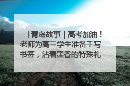 青岛故事｜高考加油！老师为高三学生准备手写书签，沾着墨香的特殊礼物有满满的祝福