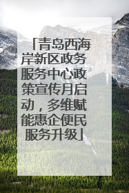 青岛西海岸新区政务服务中心政策宣传月启动，多维赋能惠企便民服务升级