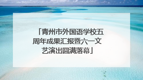 青州市外国语学校五周年成果汇报暨六一文艺演出圆满落幕