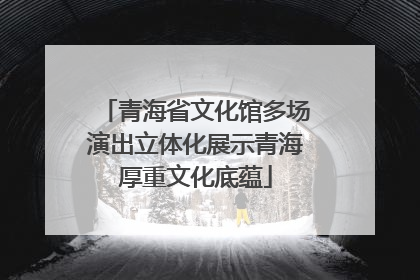 青海省文化馆多场演出立体化展示青海厚重文化底蕴