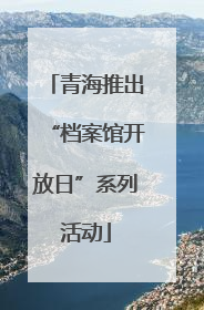 青海推出“档案馆开放日”系列活动