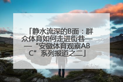 静水流深的B面：群众体育如何走进街巷——“安徽体育观察ABC”系列报道之二