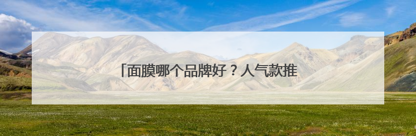面膜哪个品牌好？人气款推荐：十大口碑好国货面膜