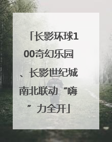 长影环球100奇幻乐园、长影世纪城南北联动“嗨”力全开