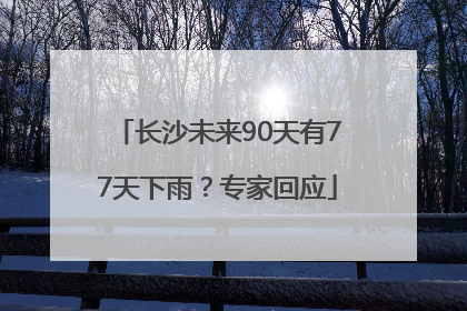 长沙未来90天有77天下雨？专家回应
