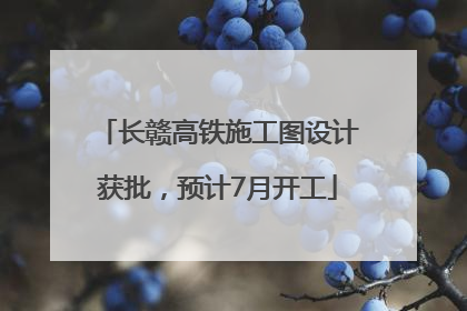 长赣高铁施工图设计获批，预计7月开工