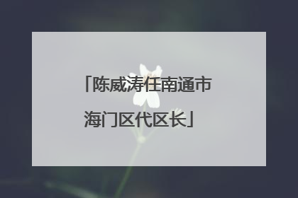 陈威涛任南通市海门区代区长