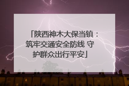 陕西神木大保当镇：筑牢交通安全防线 守护群众出行平安