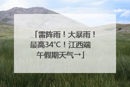雷阵雨！大暴雨！最高34℃！江西端午假期天气→