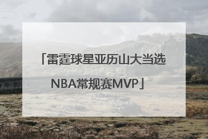 雷霆球星亚历山大当选NBA常规赛MVP