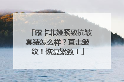 露卡菲娅紧致抗皱套装怎么样？直击皱纹！恢复紧致！