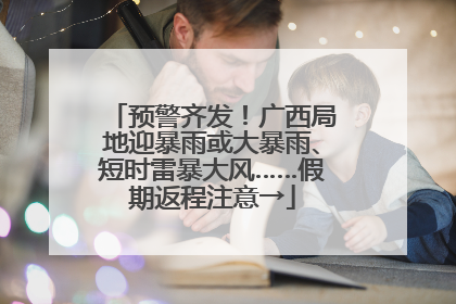 预警齐发！广西局地迎暴雨或大暴雨、短时雷暴大风……假期返程注意→