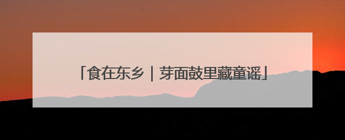 食在东乡｜芽面鼓里藏童谣