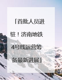 首批人员进驻！济南地铁4号线运营筹备最新进展