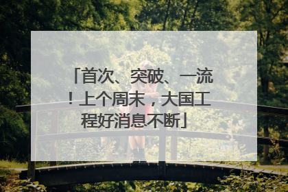 首次、突破、一流！上个周末，大国工程好消息不断