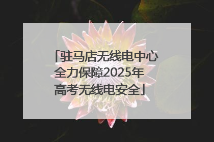 驻马店无线电中心全力保障2025年高考无线电安全