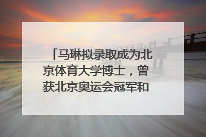 马琳拟录取成为北京体育大学博士，曾获北京奥运会冠军和4次世界杯冠军，张继科：他是神