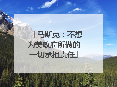 马斯克：不想为美政府所做的一切承担责任