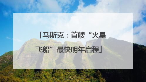 马斯克：首艘“火星飞船”最快明年启程