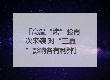 高温“烤”验再次来袭 对“三夏”影响各有利弊