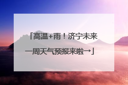 高温+雨！济宁未来一周天气预报来啦→