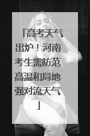 高考天气出炉！河南考生需防范高温和局地强对流天气