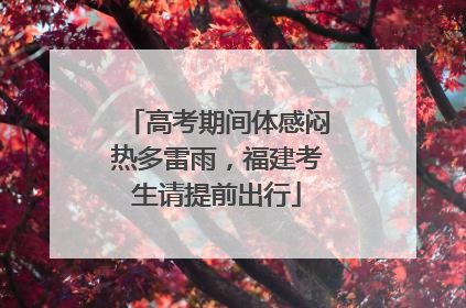 高考期间体感闷热多雷雨，福建考生请提前出行