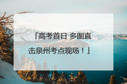 高考首日 多图直击泉州考点现场！