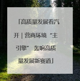 高质量发展看汽开｜营商环境“主引擎” 轰响高质量发展新赛道
