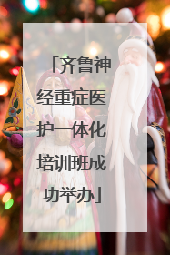 齐鲁神经重症医护一体化培训班成功举办