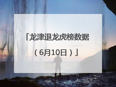 龙津退龙虎榜数据（6月10日）