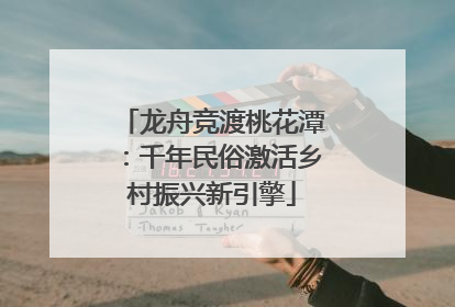 龙舟竞渡桃花潭：千年民俗激活乡村振兴新引擎