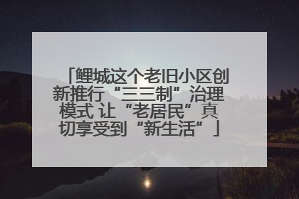 鲤城这个老旧小区创新推行“三三制”治理模式 让“老居民”真切享受到“新生活”
