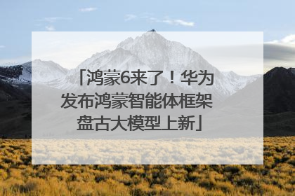 鸿蒙6来了！华为发布鸿蒙智能体框架 盘古大模型上新