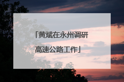 黄斌在永州调研高速公路工作
