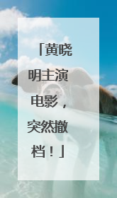 黄晓明主演电影，突然撤档！