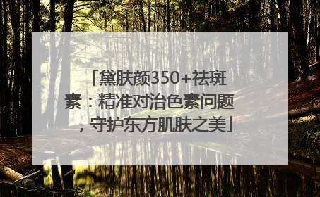 黛肤颜350+祛斑素：精准对治色素问题，守护东方肌肤之美