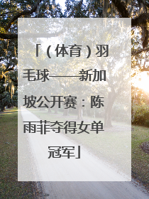 （体育）羽毛球——新加坡公开赛：陈雨菲夺得女单冠军