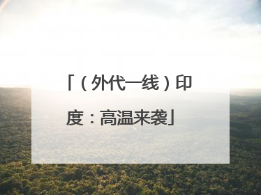 （外代一线）印度：高温来袭