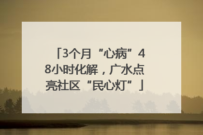 3个月“心病”48小时化解，广水点亮社区“民心灯”