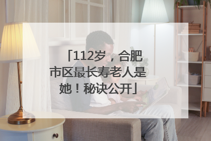 112岁，合肥市区最长寿老人是她！秘诀公开