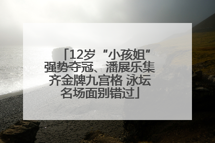 12岁“小孩姐”强势夺冠、潘展乐集齐金牌九宫格 泳坛名场面别错过