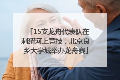 15支龙舟代表队在刺猬河上竞技，北京良乡大学城举办龙舟赛