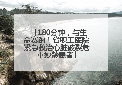180分钟，与生命赛跑！省职工医院紧急救治心脏破裂危重妙龄患者